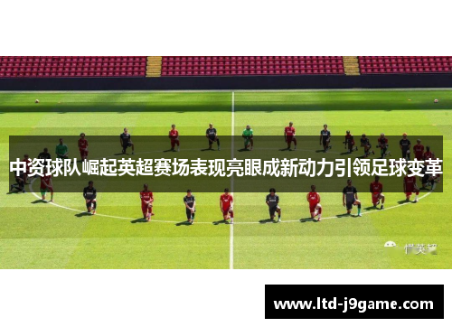 中资球队崛起英超赛场表现亮眼成新动力引领足球变革