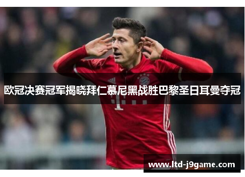 欧冠决赛冠军揭晓拜仁慕尼黑战胜巴黎圣日耳曼夺冠