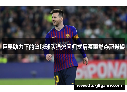 巨星助力下的篮球球队强势回归季后赛重燃夺冠希望