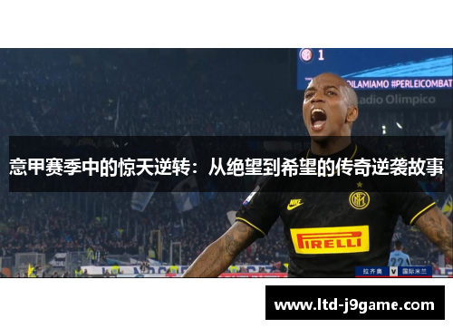 意甲赛季中的惊天逆转：从绝望到希望的传奇逆袭故事