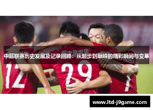 中超联赛历史发展及记录回顾：从起步到巅峰的精彩瞬间与变革