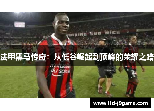 法甲黑马传奇：从低谷崛起到顶峰的荣耀之路