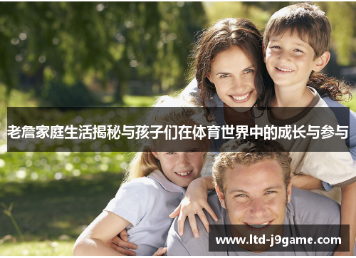 老詹家庭生活揭秘与孩子们在体育世界中的成长与参与