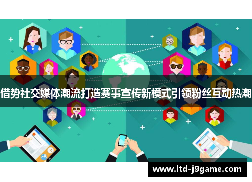 借势社交媒体潮流打造赛事宣传新模式引领粉丝互动热潮