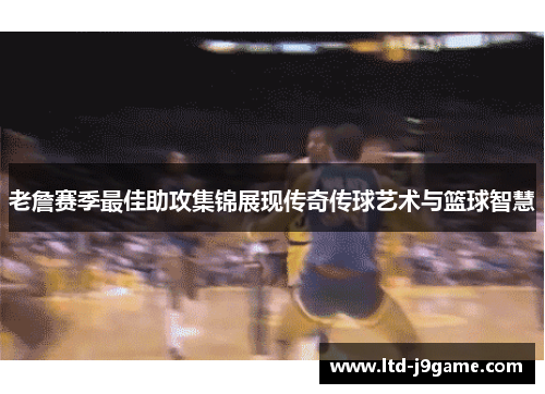 老詹赛季最佳助攻集锦展现传奇传球艺术与篮球智慧