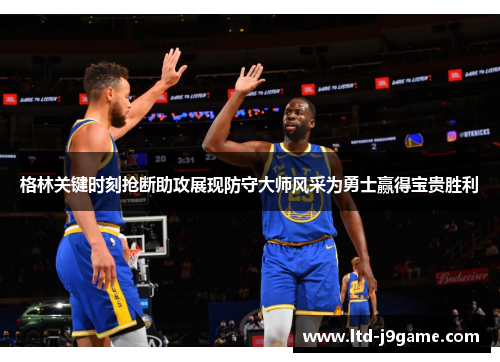 格林关键时刻抢断助攻展现防守大师风采为勇士赢得宝贵胜利