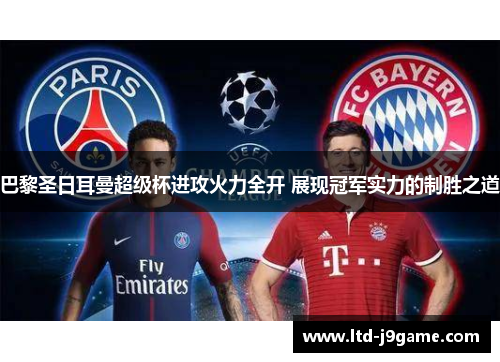 巴黎圣日耳曼超级杯进攻火力全开 展现冠军实力的制胜之道