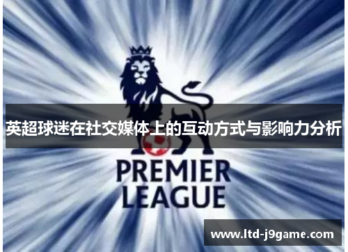 英超球迷在社交媒体上的互动方式与影响力分析