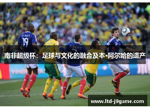 南非超级杯：足球与文化的融合及本·阿尔哈的遗产