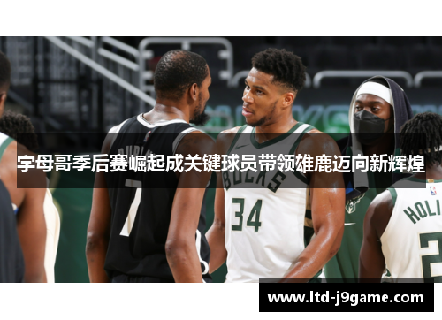 字母哥季后赛崛起成关键球员带领雄鹿迈向新辉煌