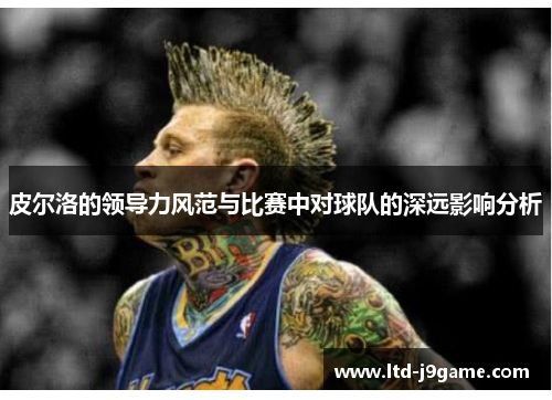 皮尔洛的领导力风范与比赛中对球队的深远影响分析