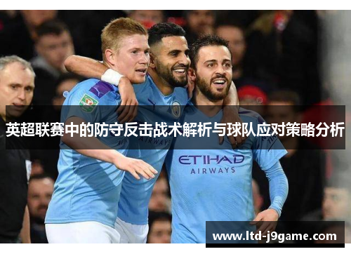 英超联赛中的防守反击战术解析与球队应对策略分析