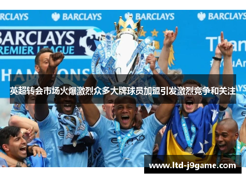 英超转会市场火爆激烈众多大牌球员加盟引发激烈竞争和关注