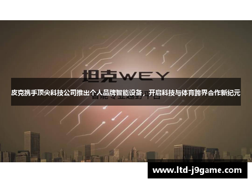 皮克携手顶尖科技公司推出个人品牌智能设备，开启科技与体育跨界合作新纪元