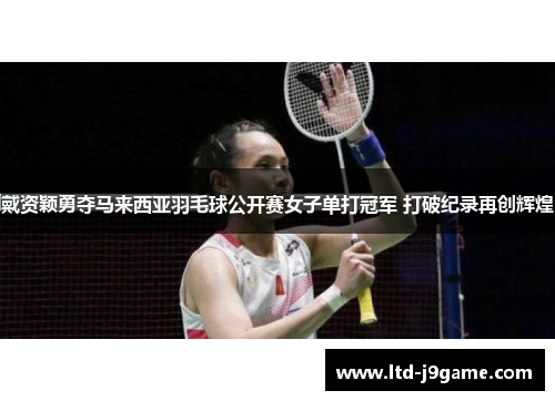 戴资颖勇夺马来西亚羽毛球公开赛女子单打冠军 打破纪录再创辉煌