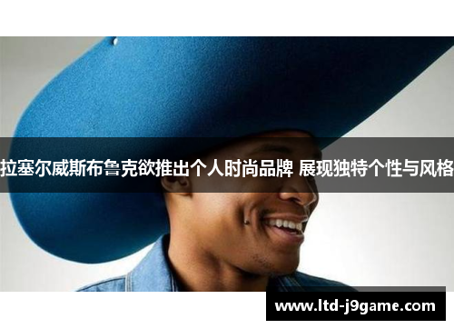 拉塞尔威斯布鲁克欲推出个人时尚品牌 展现独特个性与风格