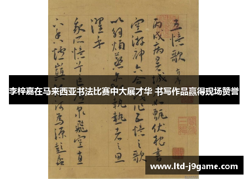 李梓嘉在马来西亚书法比赛中大展才华 书写作品赢得现场赞誉