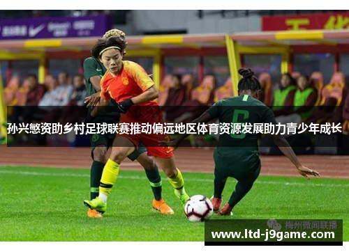 孙兴慜资助乡村足球联赛推动偏远地区体育资源发展助力青少年成长
