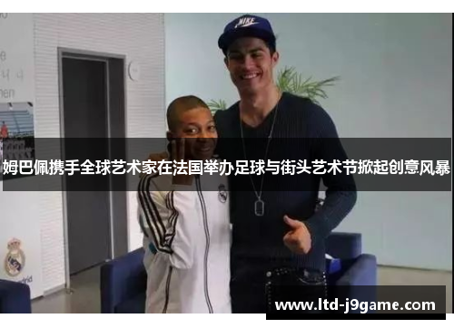 姆巴佩携手全球艺术家在法国举办足球与街头艺术节掀起创意风暴