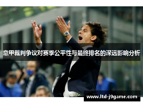 意甲裁判争议对赛季公平性与最终排名的深远影响分析
