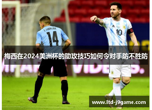 梅西在2024美洲杯的助攻技巧如何令对手防不胜防
