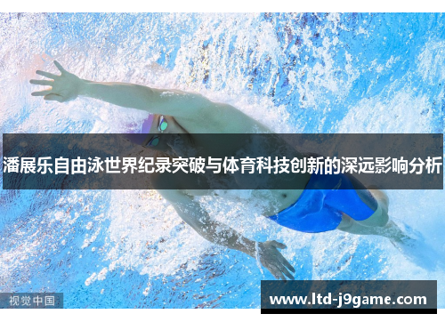 潘展乐自由泳世界纪录突破与体育科技创新的深远影响分析
