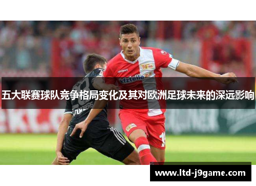 五大联赛球队竞争格局变化及其对欧洲足球未来的深远影响