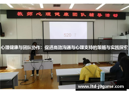 心理健康与团队协作：促进高效沟通与心理支持的策略与实践探索