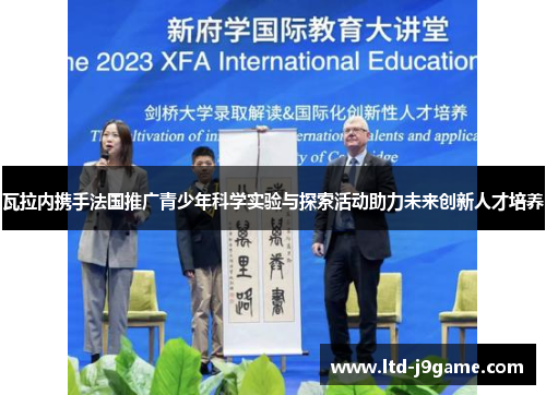 瓦拉内携手法国推广青少年科学实验与探索活动助力未来创新人才培养