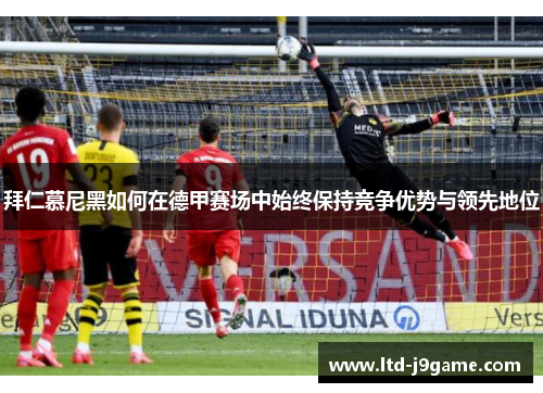 拜仁慕尼黑如何在德甲赛场中始终保持竞争优势与领先地位