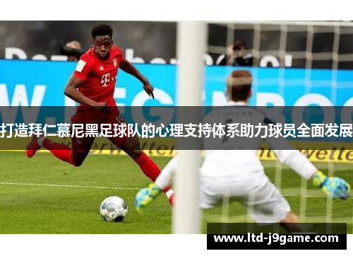 打造拜仁慕尼黑足球队的心理支持体系助力球员全面发展