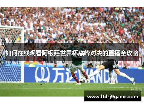 如何在线观看阿根廷世界杯巅峰对决的直播全攻略