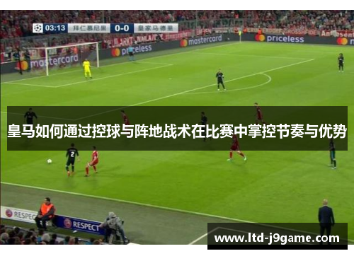 皇马如何通过控球与阵地战术在比赛中掌控节奏与优势