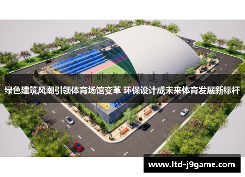 绿色建筑风潮引领体育场馆变革 环保设计成未来体育发展新标杆