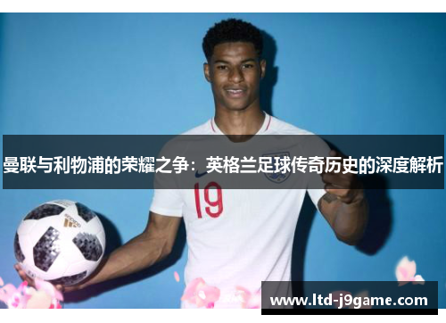 曼联与利物浦的荣耀之争：英格兰足球传奇历史的深度解析
