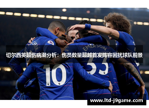 切尔西英超伤病潮分析：伤员数量超越首发阵容困扰球队前景