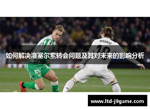 如何解决洛塞尔索转会问题及其对未来的影响分析