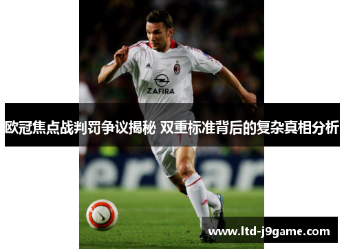 欧冠焦点战判罚争议揭秘 双重标准背后的复杂真相分析