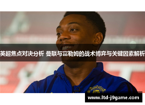 英超焦点对决分析 曼联与富勒姆的战术博弈与关键因素解析