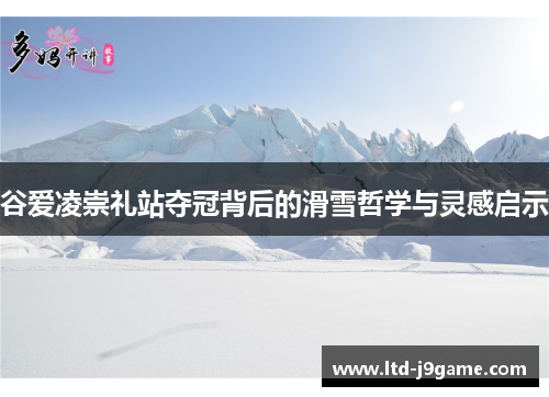 谷爱凌崇礼站夺冠背后的滑雪哲学与灵感启示