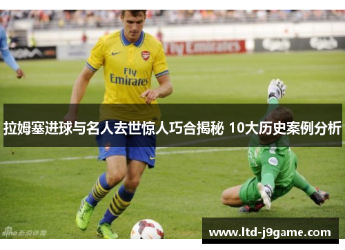 拉姆塞进球与名人去世惊人巧合揭秘 10大历史案例分析