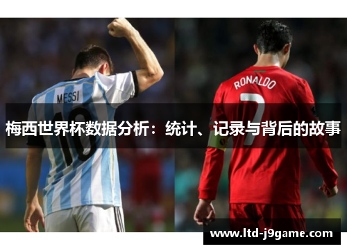 梅西世界杯数据分析：统计、记录与背后的故事