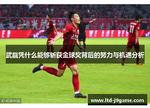 武磊凭什么能够斩获金球奖背后的努力与机遇分析