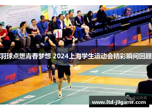 羽球点燃青春梦想 2024上海学生运动会精彩瞬间回顾