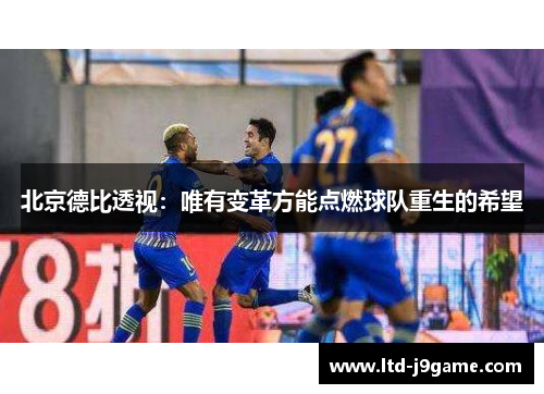 北京德比透视：唯有变革方能点燃球队重生的希望