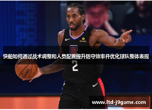 快船如何通过战术调整和人员配置提升防守效率并优化球队整体表现