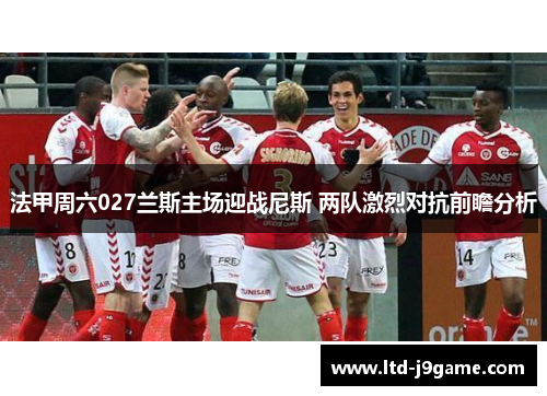 法甲周六027兰斯主场迎战尼斯 两队激烈对抗前瞻分析