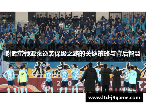 谢晖带领亚泰逆袭保级之路的关键策略与背后智慧