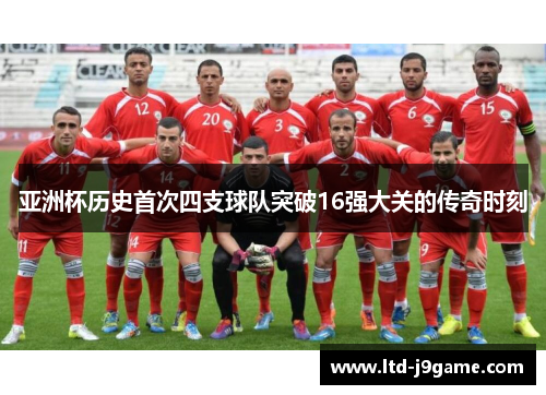 亚洲杯历史首次四支球队突破16强大关的传奇时刻