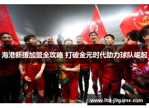 海港新援加盟全攻略 打破金元时代助力球队崛起